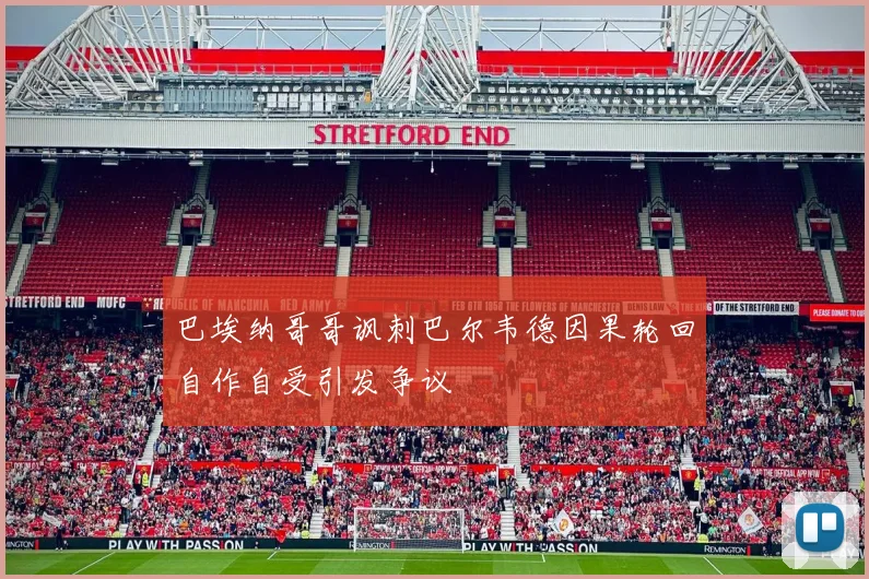 巴埃纳哥哥讽刺巴尔韦德因果轮回自作自受引发争议