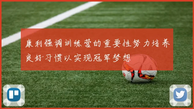 康利强调训练营的重要性努力培养良好习惯以实现冠军梦想