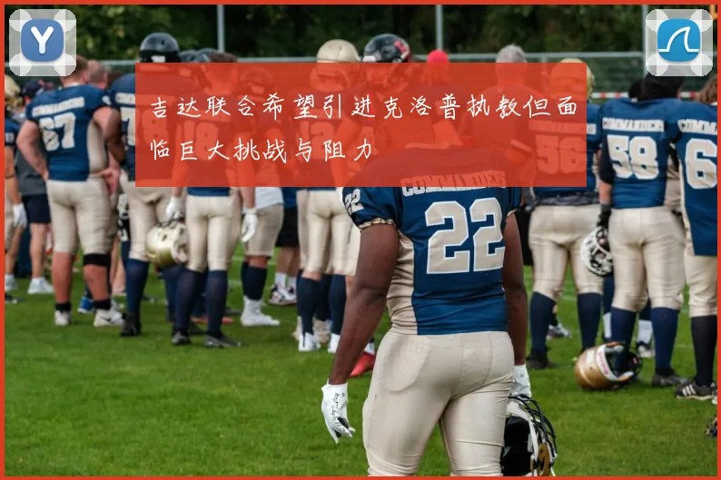 吉达联合希望引进克洛普执教但面临巨大挑战与阻力