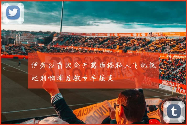伊劳拉首次公开露面搭私人飞机抵达利物浦后被专车接走