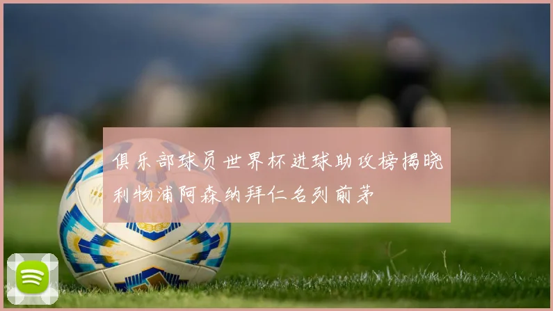 俱乐部球员世界杯进球助攻榜揭晓利物浦阿森纳拜仁名列前茅