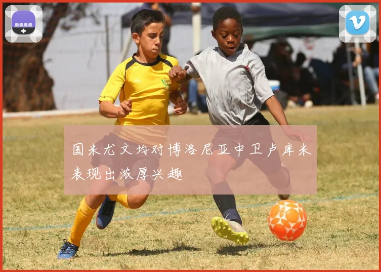 国米尤文均对博洛尼亚中卫卢库米表现出浓厚兴趣