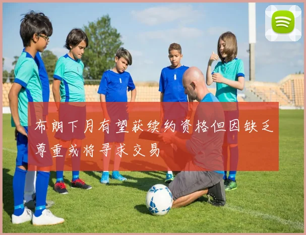 布朗下月有望获续约资格但因缺乏尊重或将寻求交易