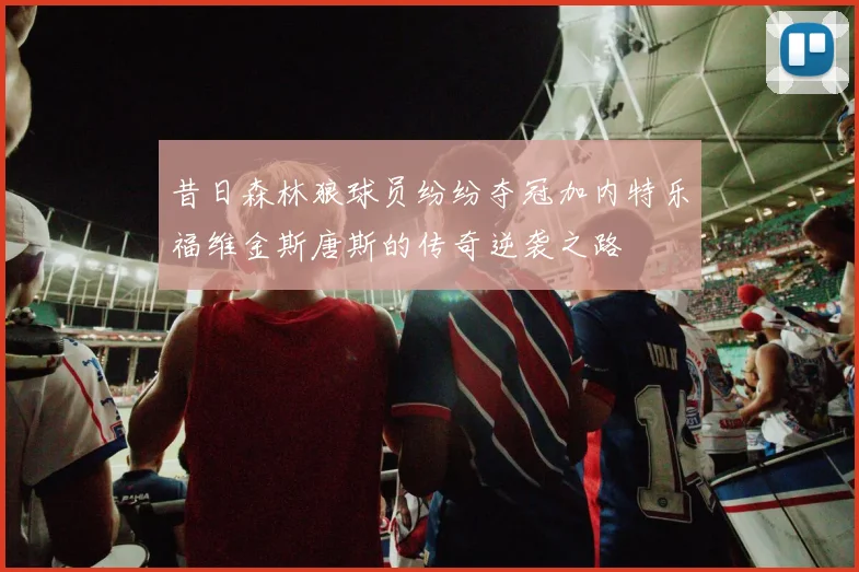 昔日森林狼球员纷纷夺冠加内特乐福维金斯唐斯的传奇逆袭之路
