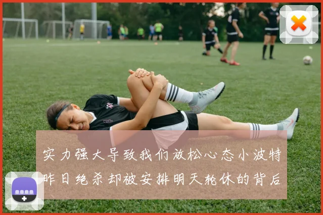 实力强大导致我们放松心态小波特昨日绝杀却被安排明天轮休的背后原因分析