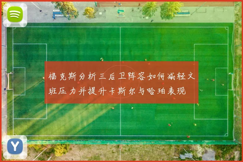 福克斯分析三后卫阵容如何减轻文班压力并提升卡斯尔与哈珀表现
